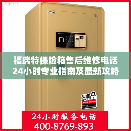 福瑞特保险箱售后维修电话24小时专业指南及最新攻略解析