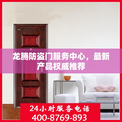 龙腾防盗门服务中心，最新产品权威推荐