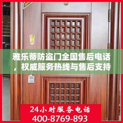 雅乐蒂防盗门全国售后电话，权威服务热线与售后支持详解