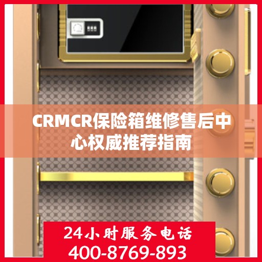 CRMCR保险箱维修售后中心权威推荐指南