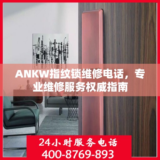 ANKW指纹锁维修电话，专业维修服务权威指南