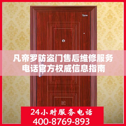 凡帝罗防盗门售后维修服务电话官方权威信息指南