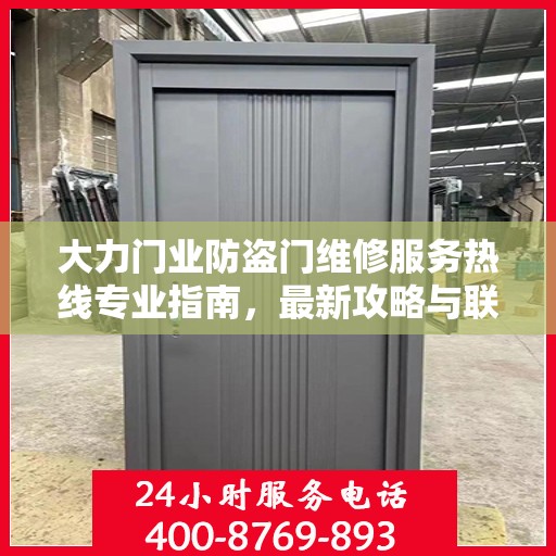 大力门业防盗门维修服务热线专业指南，最新攻略与联系方式