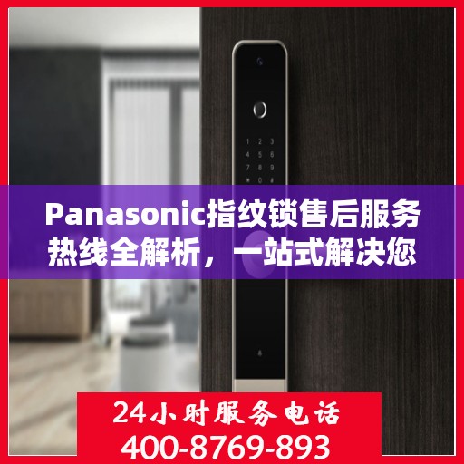 Panasonic指纹锁售后服务热线全解析，一站式解决您的疑问和需求