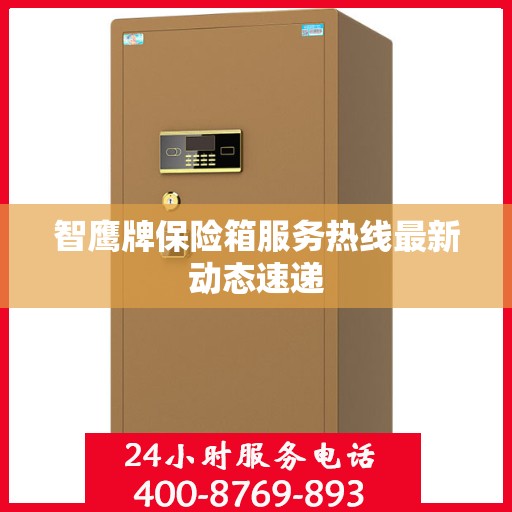 智鹰牌保险箱服务热线最新动态速递