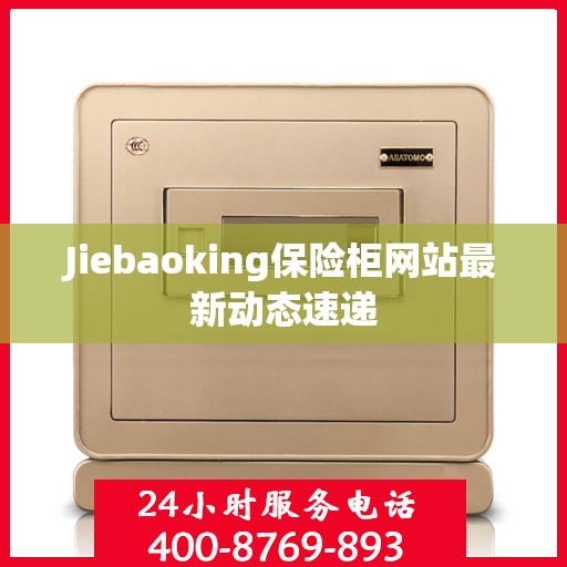 Jiebaoking保险柜网站最新动态速递