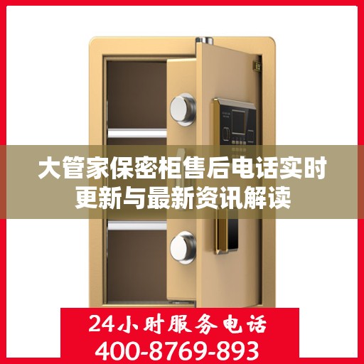 大管家保密柜售后电话实时更新与最新资讯解读