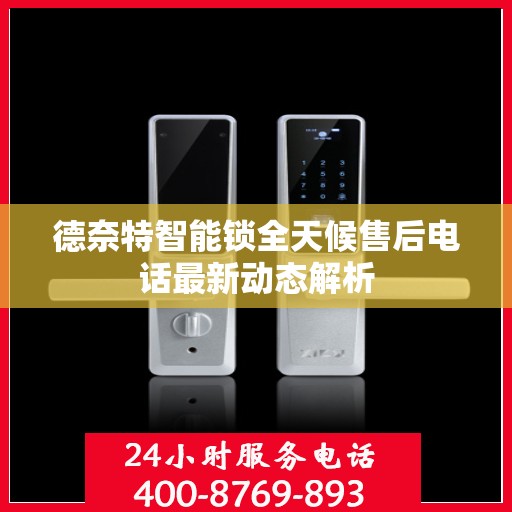德奈特智能锁全天候售后电话最新动态解析
