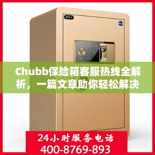 Chubb保险箱客服热线全解析，一篇文章助你轻松解决所有疑问