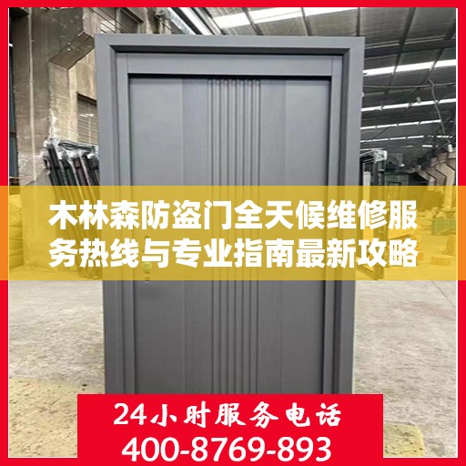 木林森防盗门全天候维修服务热线与专业指南最新攻略