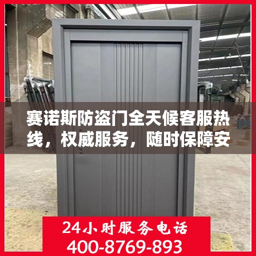 赛诺斯防盗门全天候客服热线，权威服务，随时保障安全之门咨询