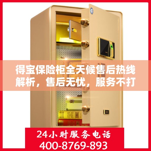 得宝保险柜全天候售后热线解析，售后无忧，服务不打烊