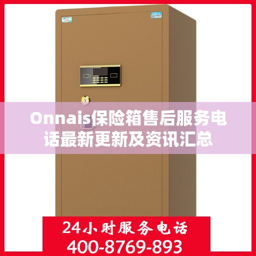 Onnais保险箱售后服务电话最新更新及资讯汇总