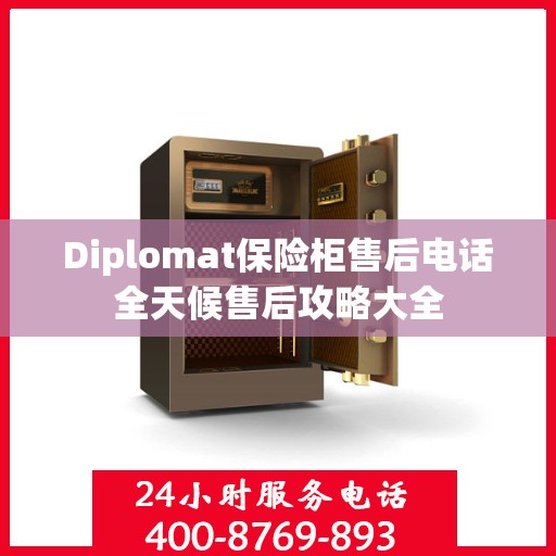 Diplomat保险柜售后电话全天候售后攻略大全