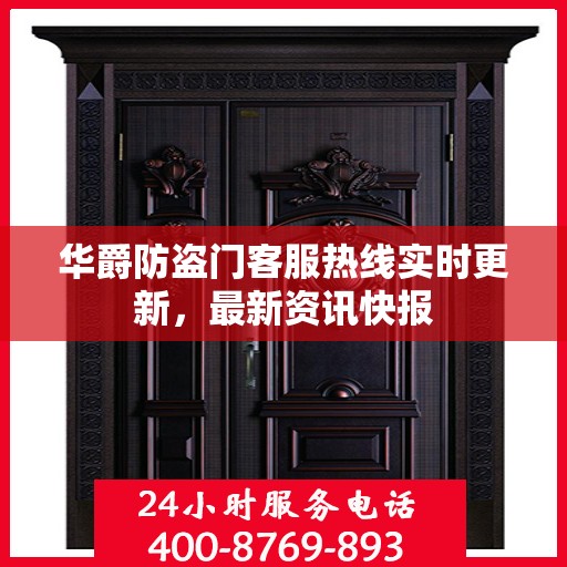 华爵防盗门客服热线实时更新，最新资讯快报