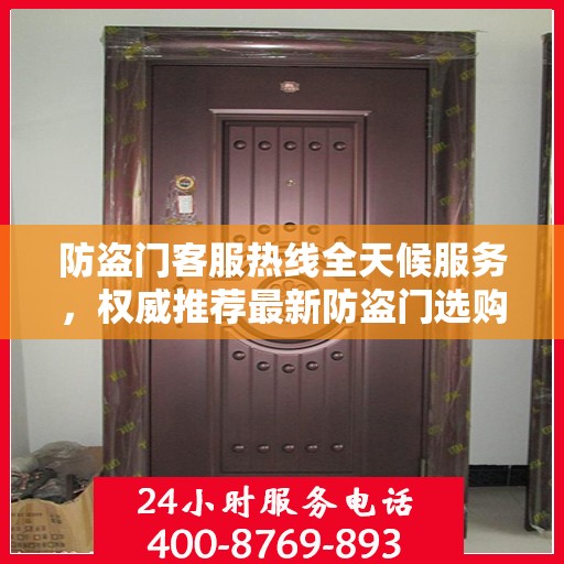 防盗门客服热线全天候服务，权威推荐最新防盗门选购指南