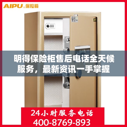 明得保险柜售后电话全天候服务，最新资讯一手掌握