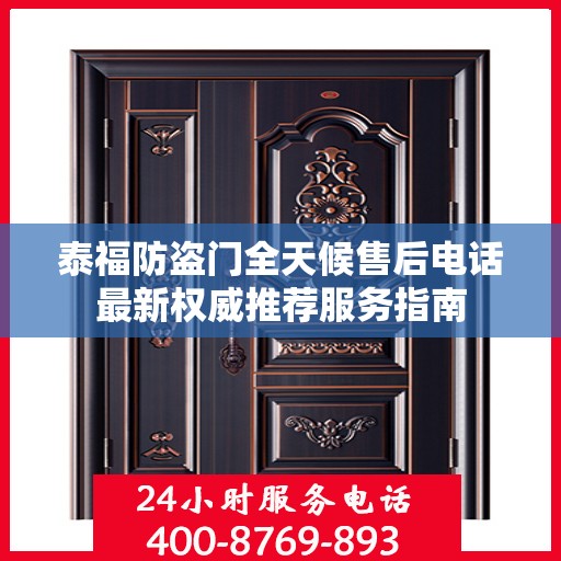 泰福防盗门全天候售后电话最新权威推荐服务指南