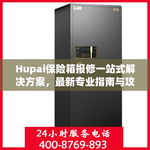 Hupai保险箱报修一站式解决方案，最新专业指南与攻略