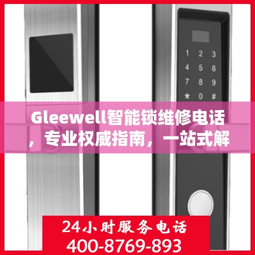 Gleewell智能锁维修电话，专业权威指南，一站式解决您的锁具问题