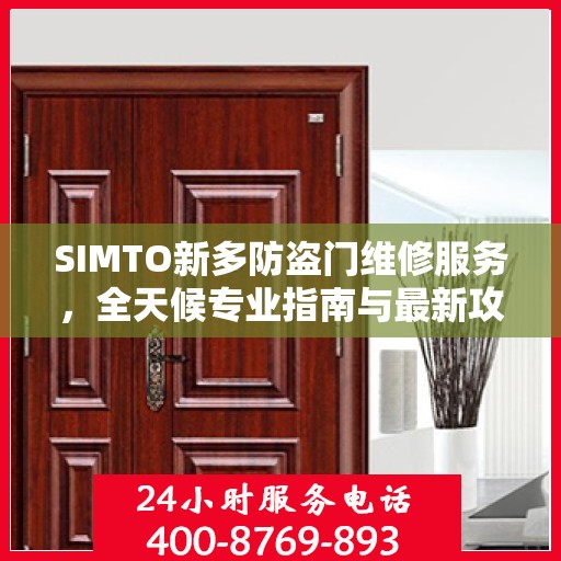 SIMTO新多防盗门维修服务，全天候专业指南与最新攻略电话支持