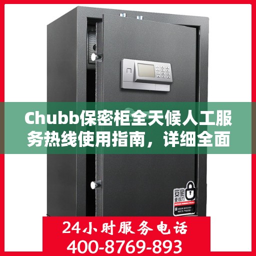 Chubb保密柜全天候人工服务热线使用指南，详细全面解析与攻略