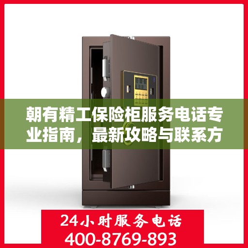 朝有精工保险柜服务电话专业指南，最新攻略与联系方式速递