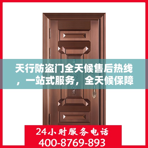 天行防盗门全天候售后热线，一站式服务，全天候保障