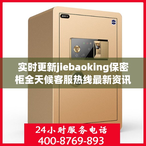 实时更新jiebaoking保密柜全天候客服热线最新资讯速递