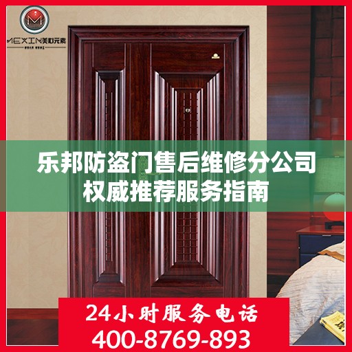 乐邦防盗门售后维修分公司权威推荐服务指南
