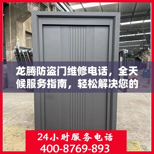 龙腾防盗门维修电话，全天候服务指南，轻松解决您的维修需求