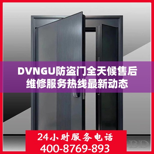 DVNGU防盗门全天候售后维修服务热线最新动态