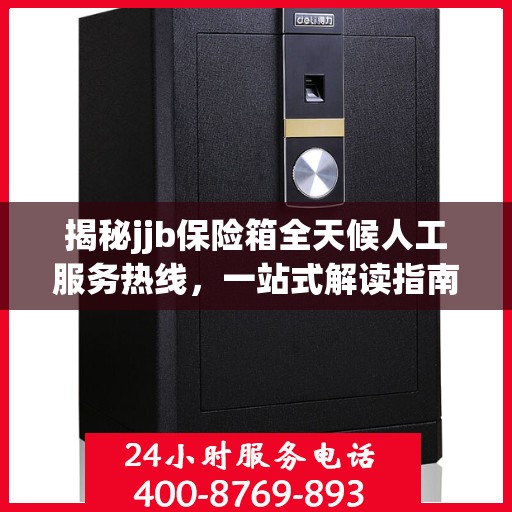 揭秘jjb保险箱全天候人工服务热线，一站式解读指南