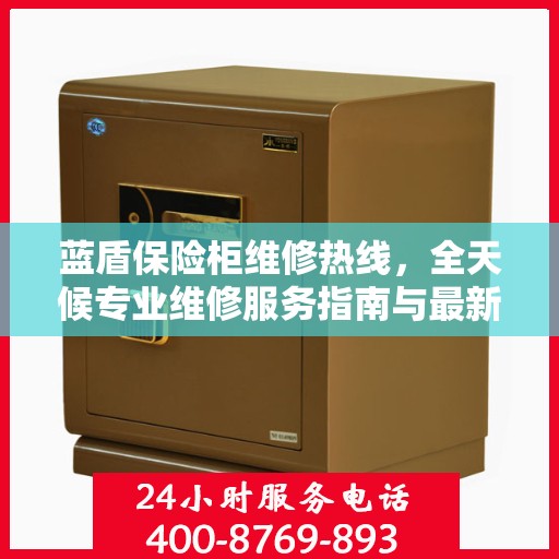 蓝盾保险柜维修热线，全天候专业维修服务指南与最新攻略
