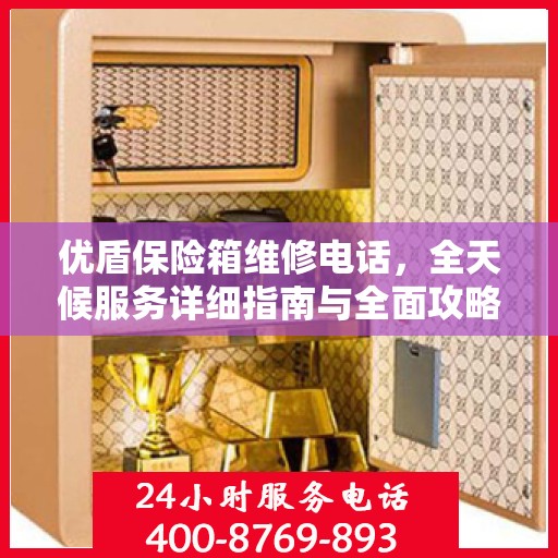 优盾保险箱维修电话，全天候服务详细指南与全面攻略