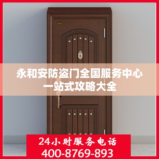 永和安防盗门全国服务中心一站式攻略大全