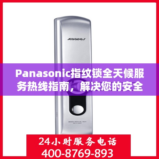 Panasonic指纹锁全天候服务热线指南，解决您的安全与便利问题