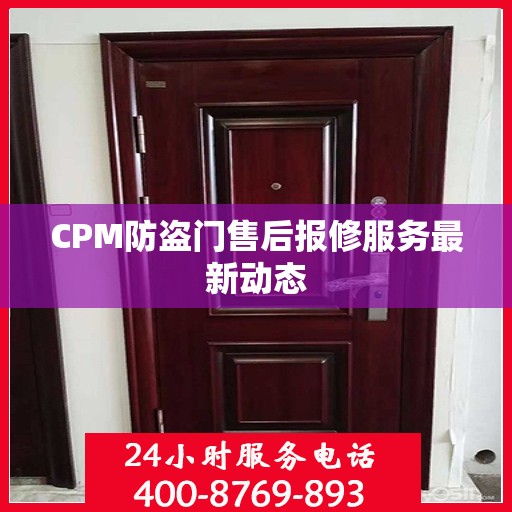 CPM防盗门售后报修服务最新动态
