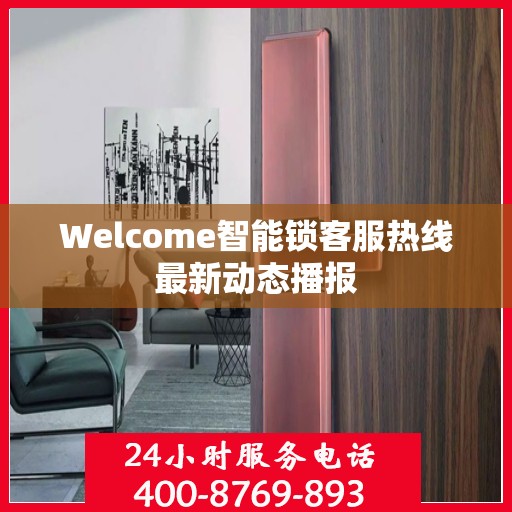Welcome智能锁客服热线最新动态播报