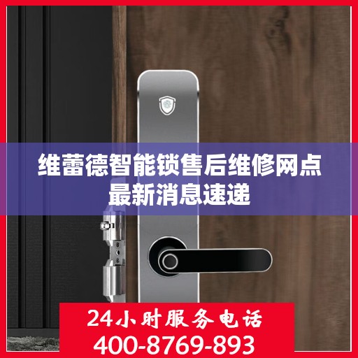 维蕾德智能锁售后维修网点最新消息速递
