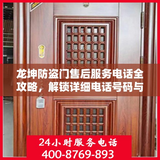 龙坤防盗门售后服务电话全攻略，解锁详细电话号码与售后支持服务详解