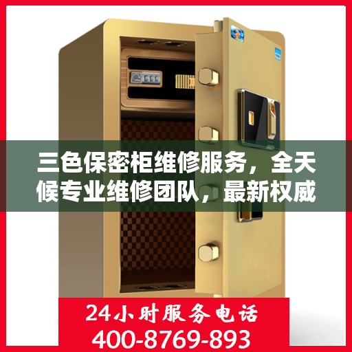 三色保密柜维修服务，全天候专业维修团队，最新权威推荐电话即刻拨打！