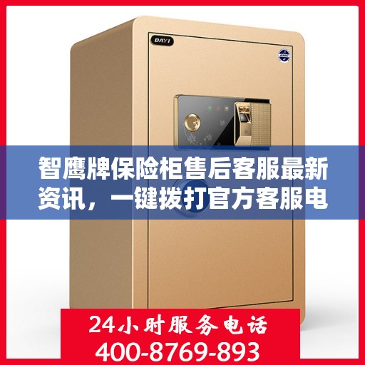 智鹰牌保险柜售后客服最新资讯，一键拨打官方客服电话