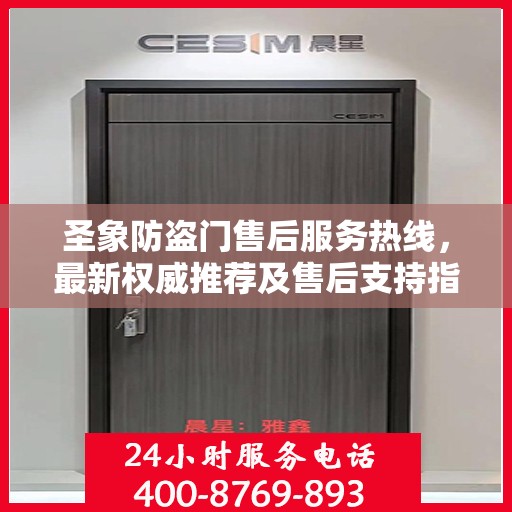 圣象防盗门售后服务热线，最新权威推荐及售后支持指南
