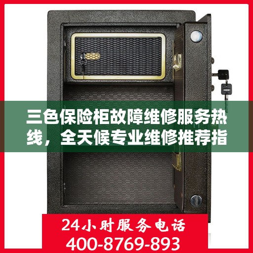 三色保险柜故障维修服务热线，全天候专业维修推荐指南