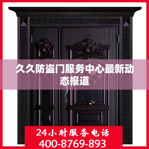 久久防盗门服务中心最新动态报道