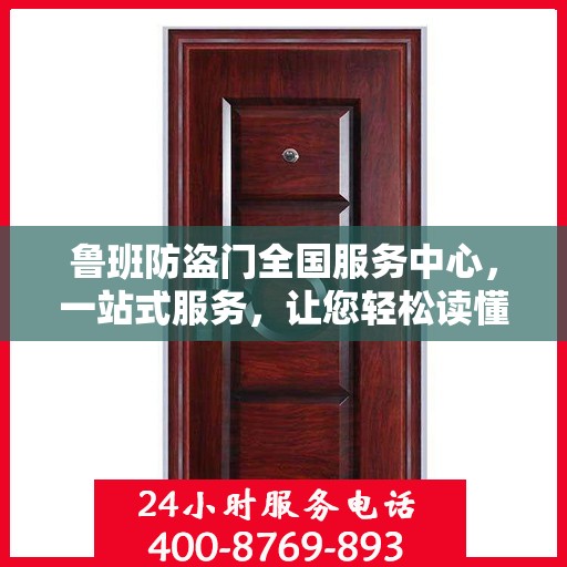 鲁班防盗门全国服务中心，一站式服务，让您轻松读懂防盗门安装与售后全攻略