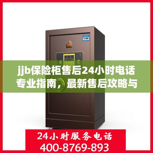 jjb保险柜售后24小时电话专业指南，最新售后攻略与解决方案