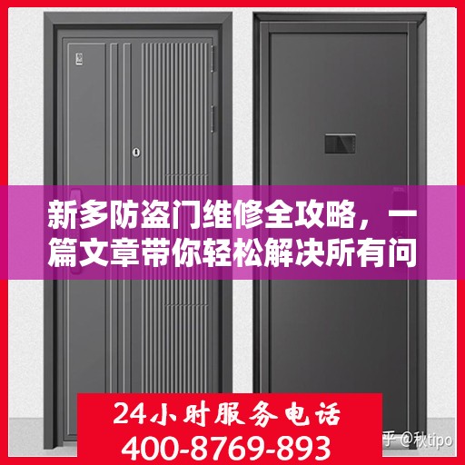 新多防盗门维修全攻略，一篇文章带你轻松解决所有问题