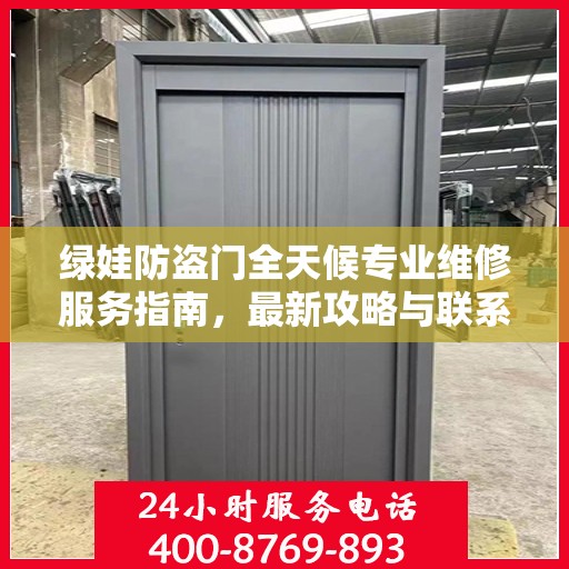 绿娃防盗门全天候专业维修服务指南，最新攻略与联系电话